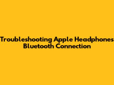 Troubleshooting Apple Headphones Bluetooth Connection