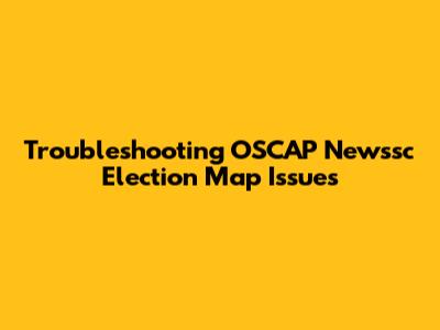 Troubleshooting OSCAP Newssc Election Map Issues