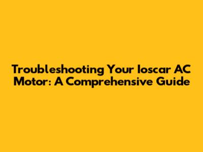 Troubleshooting Your Ioscar AC Motor: A Comprehensive Guide
