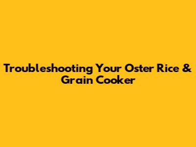 Troubleshooting Your Oster Rice & Grain Cooker