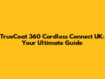 TrueCoat 360 Cordless Connect UK: Your Ultimate Guide
