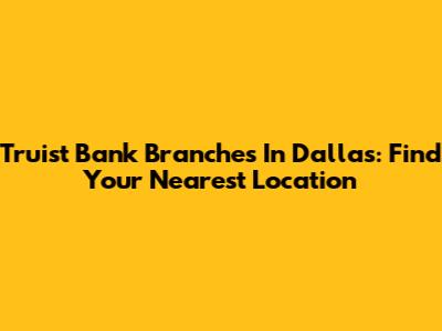 Truist Bank Branches In Dallas: Find Your Nearest Location