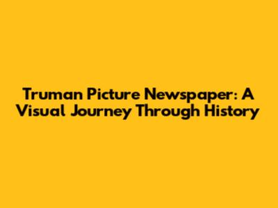 Truman Picture Newspaper: A Visual Journey Through History