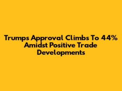 Trump's Approval Climbs To 44% Amidst Positive Trade Developments