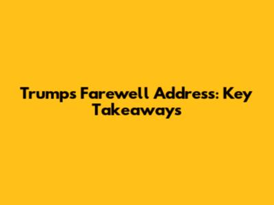 Trump's Farewell Address: Key Takeaways