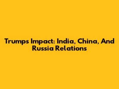 Trump's Impact: India, China, And Russia Relations