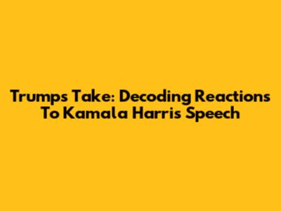Trump's Take: Decoding Reactions To Kamala Harris' Speech