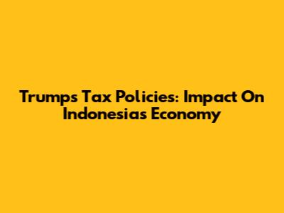 Trump's Tax Policies: Impact On Indonesia's Economy