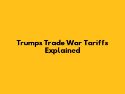 Trump's Trade War Tariffs Explained