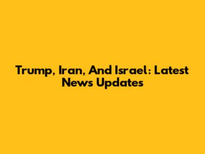 Trump, Iran, And Israel: Latest News Updates