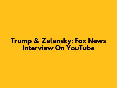 Trump & Zelensky: Fox News Interview On YouTube
