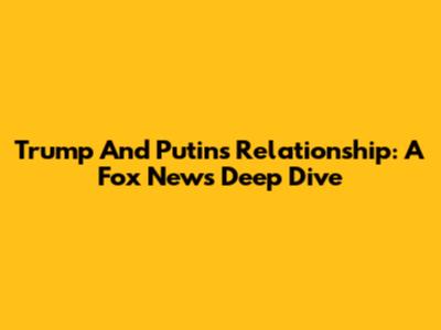 Trump And Putin's Relationship: A Fox News Deep Dive