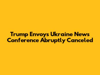 Trump Envoy's Ukraine News Conference Abruptly Canceled