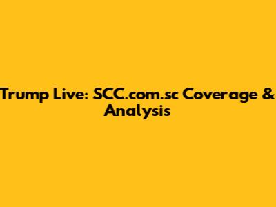 Trump Live: SCC.com.sc Coverage & Analysis