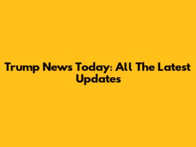 Trump News Today: All The Latest Updates
