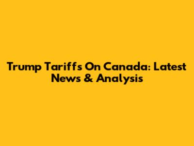 Trump Tariffs On Canada: Latest News & Analysis