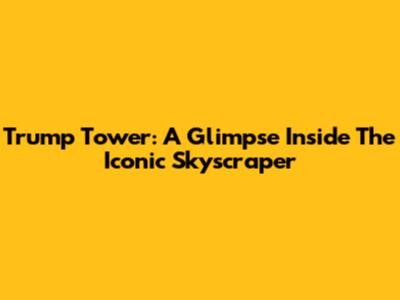Trump Tower: A Glimpse Inside The Iconic Skyscraper