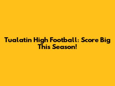 Tualatin High Football: Score Big This Season!