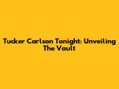 Tucker Carlson Tonight: Unveiling The Vault