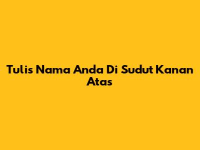 Tulis Nama Anda Di Sudut Kanan Atas