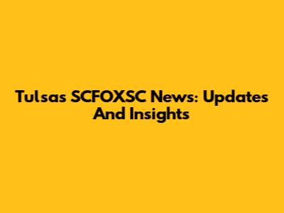 Tulsa's SCFOXSC News: Updates And Insights