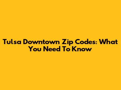 Tulsa Downtown Zip Codes: What You Need To Know