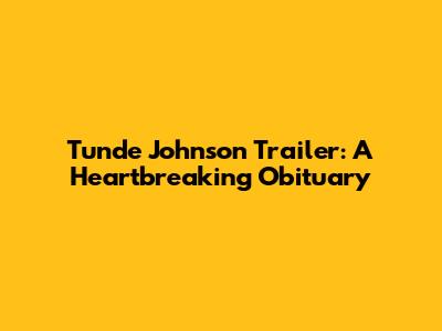 Tunde Johnson Trailer: A Heartbreaking Obituary