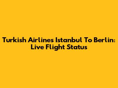 Turkish Airlines Istanbul To Berlin: Live Flight Status