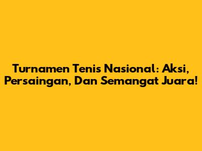 Turnamen Tenis Nasional: Aksi, Persaingan, Dan Semangat Juara!