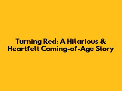 Turning Red: A Hilarious & Heartfelt Coming-of-Age Story