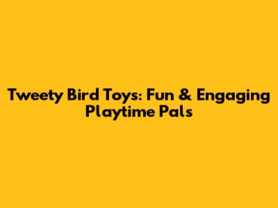 Tweety Bird Toys: Fun & Engaging Playtime Pals