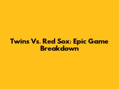 Twins Vs. Red Sox: Epic Game Breakdown