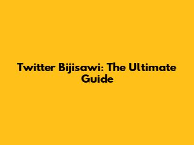 Twitter Bijisawi: The Ultimate Guide