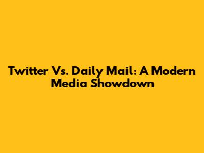 Twitter Vs. Daily Mail: A Modern Media Showdown
