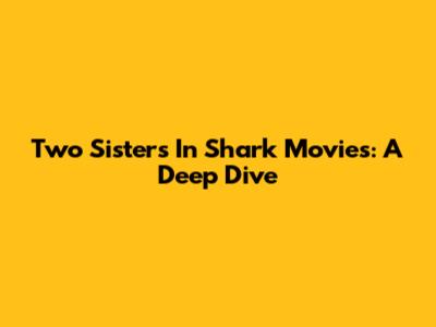 Two Sisters In Shark Movies: A Deep Dive