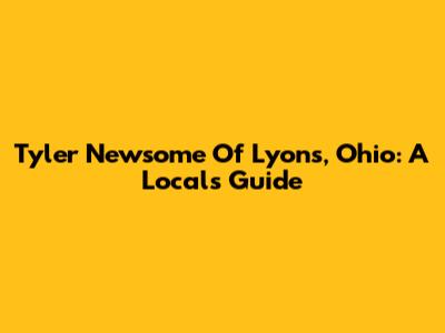 Tyler Newsome Of Lyons, Ohio: A Local's Guide