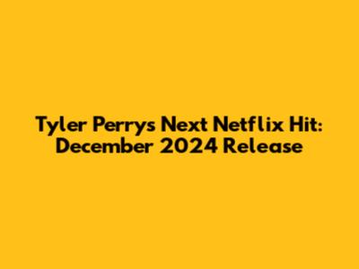 Tyler Perry's Next Netflix Hit: December 2024 Release