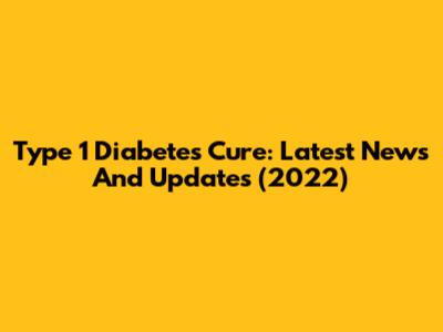Type 1 Diabetes Cure: Latest News And Updates (2022)