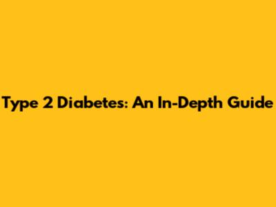 Type 2 Diabetes: An In-Depth Guide
