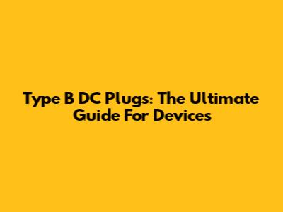 Type B DC Plugs: The Ultimate Guide For Devices