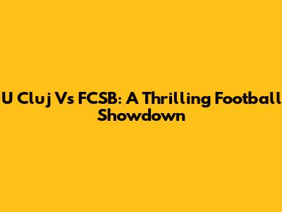 U Cluj Vs FCSB: A Thrilling Football Showdown