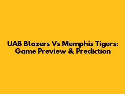 UAB Blazers Vs Memphis Tigers: Game Preview & Prediction