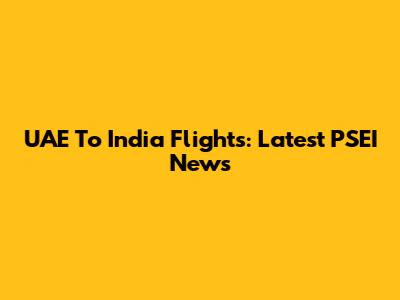 UAE To India Flights: Latest PSEI News