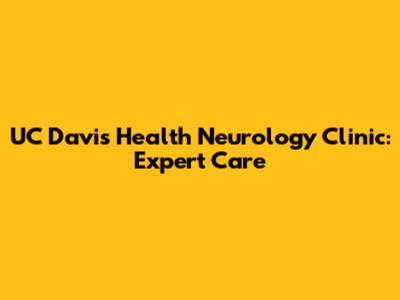 UC Davis Health Neurology Clinic: Expert Care