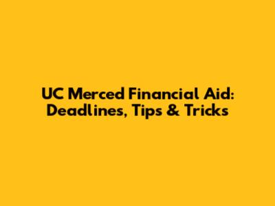 UC Merced Financial Aid: Deadlines, Tips & Tricks