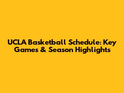 UCLA Basketball Schedule: Key Games & Season Highlights