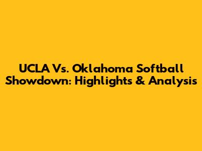 UCLA Vs. Oklahoma Softball Showdown: Highlights & Analysis