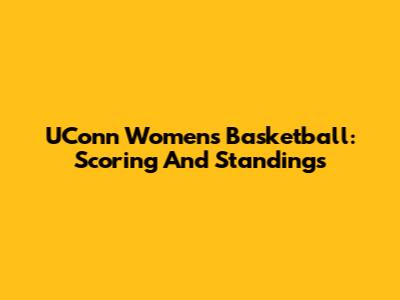 UConn Women's Basketball: Scoring And Standings