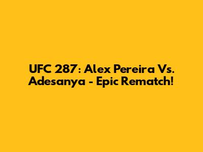 UFC 287: Alex Pereira Vs. Adesanya - Epic Rematch!
