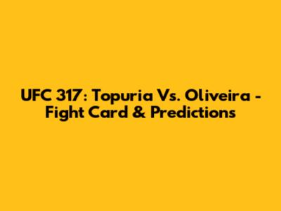UFC 317: Topuria Vs. Oliveira - Fight Card & Predictions